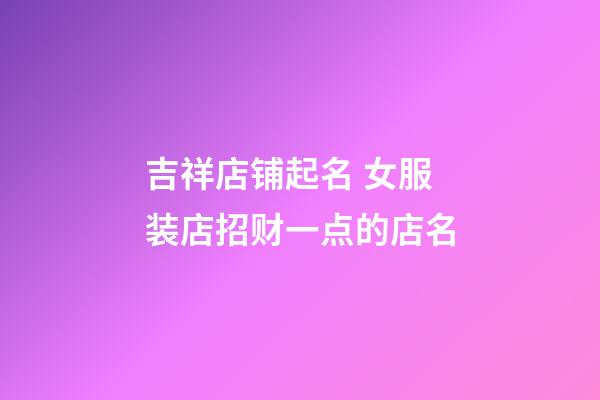 吉祥店铺起名 女服装店招财一点的店名-第1张-店铺起名-玄机派